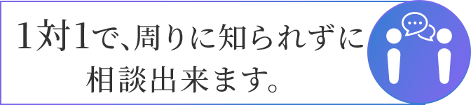 1対1で、周りに知られずに相談出来ます。